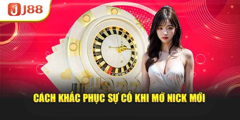 Cách khắc phục sự cố khi mở nick mới