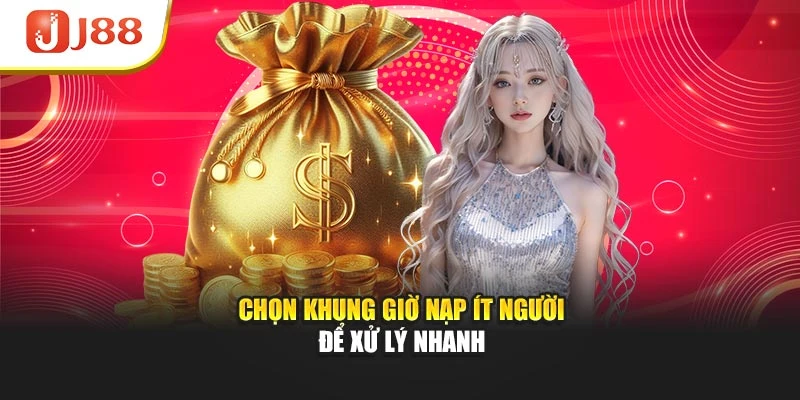 Chọn khung giờ nạp ít người để xử lý nhanh