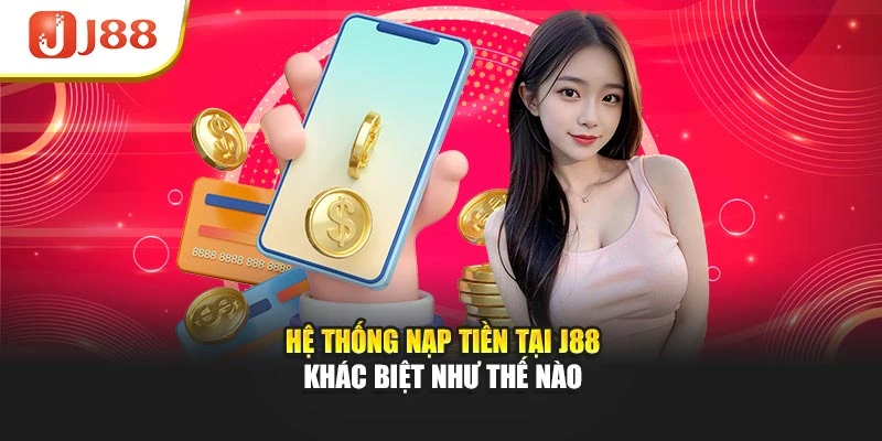 Hệ thống nạp tiền tại J88 khác biệt như thế nào